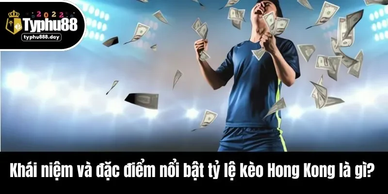 Khái niệm và đặc điểm nổi bật tỷ lệ kèo Hong Kong là gì?