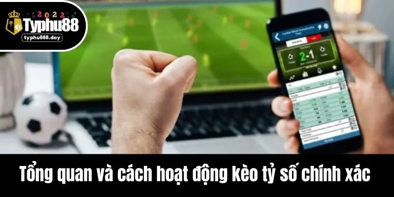 Tổng quan và cách hoạt động kèo tỷ số chính xác